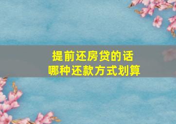 提前还房贷的话 哪种还款方式划算